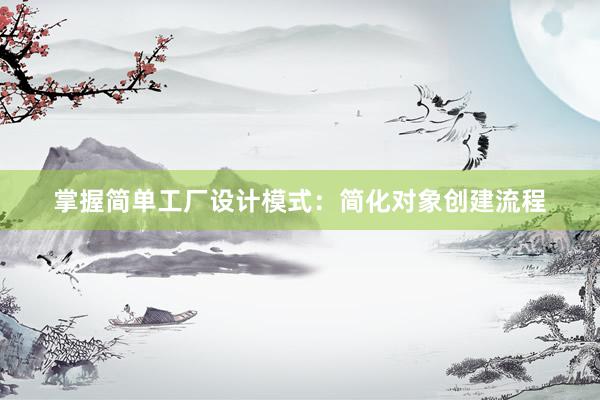 掌握简单工厂设计模式：简化对象创建流程