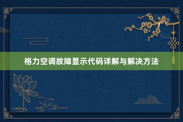 格力空调故障显示代码详解与解决方法